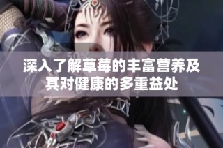 深入了解草莓的丰富营养及其对健康的多重益处