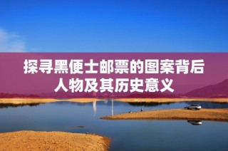 探寻黑便士邮票的图案背后人物及其历史意义