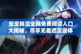 歪歪韩漫全网免费阅读入口大揭秘，尽享无羞遮漫画体验