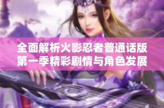 全面解析火影忍者普通话版第一季精彩剧情与角色发展