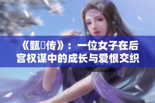 《甄嬛传》：一位女子在后宫权谋中的成长与爱恨交织的故事