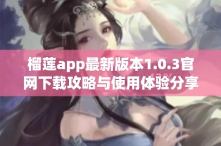 榴莲app最新版本1.0.3官网下载攻略与使用体验分享