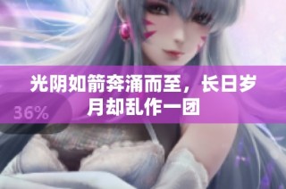 光阴如箭奔涌而至，长日岁月却乱作一团