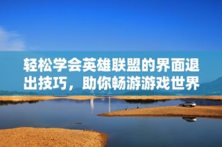 轻松学会英雄联盟的界面退出技巧，助你畅游游戏世界