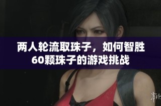 两人轮流取珠子，如何智胜60颗珠子的游戏挑战