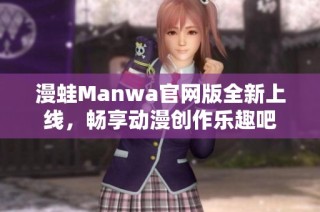 漫蛙Manwa官网版全新上线，畅享动漫创作乐趣吧