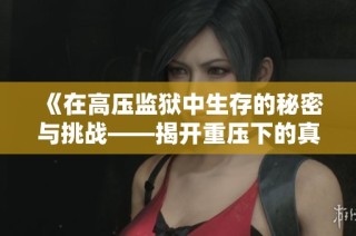 《在高压监狱中生存的秘密与挑战——揭开重压下的真实故事》