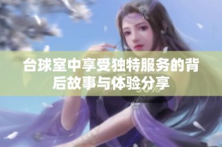 台球室中享受独特服务的背后故事与体验分享