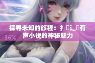 探寻未知的旅程：扌喿辶畐有声小说的神秘魅力