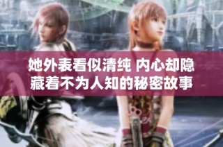 她外表看似清纯 内心却隐藏着不为人知的秘密故事