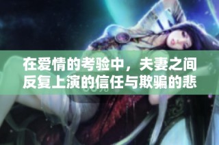 在爱情的考验中，夫妻之间反复上演的信任与欺骗的悲剧