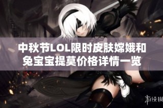 中秋节LOL限时皮肤嫦娥和兔宝宝提莫价格详情一览