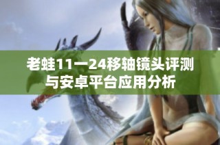 老蛙11一24移轴镜头评测与安卓平台应用分析
