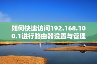 如何快速访问192.168.100.1进行路由器设置与管理
