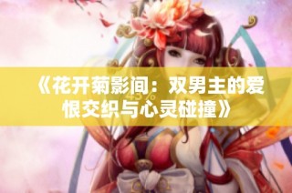 《花开菊影间：双男主的爱恨交织与心灵碰撞》