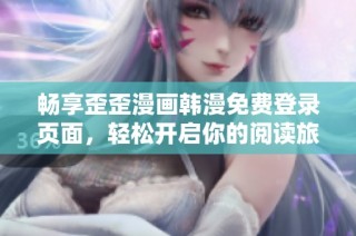 畅享歪歪漫画韩漫免费登录页面，轻松开启你的阅读旅程