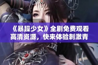 《暴躁少女》全剧免费观看高清资源，快来体验刺激青春的热血故事
