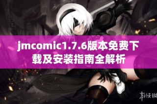 jmcomic1.7.6版本免费下载及安装指南全解析
