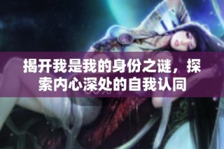 揭开我是我的身份之谜，探索内心深处的自我认同