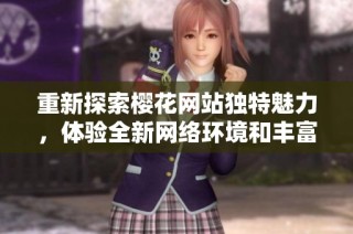 重新探索樱花网站独特魅力，体验全新网络环境和丰富资源