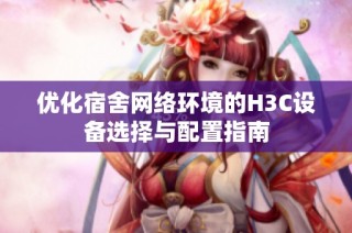 优化宿舍网络环境的H3C设备选择与配置指南