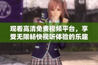 观看高清免费视频平台，享受无限畅快视听体验的乐趣