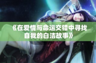 《在爱情与命运交错中寻找自我的白洁故事》