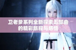 卫老爹系列全新探索五部曲的精彩旅程与感悟