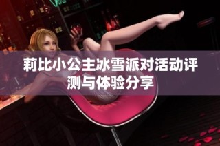 莉比小公主冰雪派对活动评测与体验分享