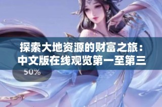 探索大地资源的财富之旅：中文版在线观览第一至第三页内容精华