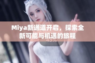Miya新通道开启，探索全新可能与机遇的旅程