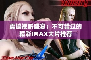 震撼视听盛宴：不可错过的精彩IMAX大片推荐