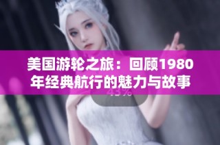 美国游轮之旅：回顾1980年经典航行的魅力与故事
