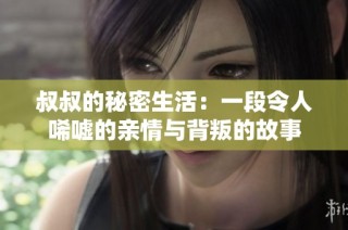 叔叔的秘密生活：一段令人唏嘘的亲情与背叛的故事