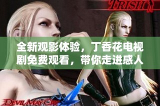 全新观影体验，丁香花电视剧免费观看，带你走进感人故事