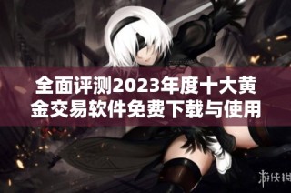 全面评测2023年度十大黄金交易软件免费下载与使用指南
