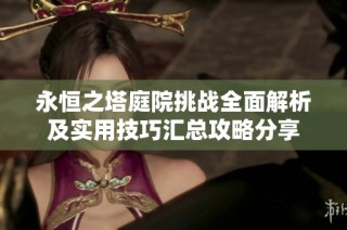 永恒之塔庭院挑战全面解析及实用技巧汇总攻略分享