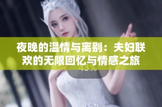 夜晚的温情与离别：夫妇联欢的无限回忆与情感之旅