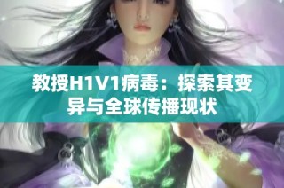 教授H1V1病毒：探索其变异与全球传播现状