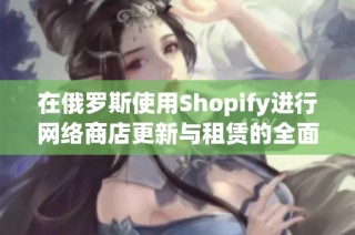 在俄罗斯使用Shopify进行网络商店更新与租赁的全面指南