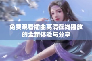 免费观看插曲高清在线播放的全新体验与分享