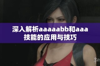 深入解析aaaaabb和aaa技能的应用与技巧
