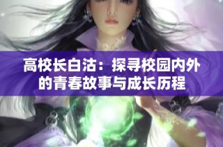 高校长白沽：探寻校园内外的青春故事与成长历程