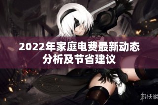 2022年家庭电费最新动态分析及节省建议
