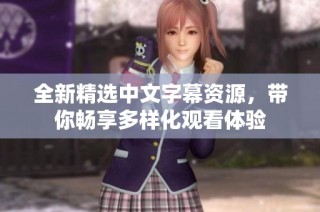 全新精选中文字幕资源，带你畅享多样化观看体验