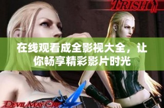 在线观看成全影视大全，让你畅享精彩影片时光