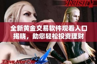 全新黄金交易软件观看入口揭晓，助您轻松投资理财