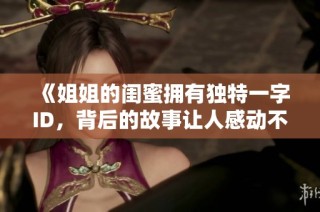 《姐姐的闺蜜拥有独特一字ID，背后的故事让人感动不已》