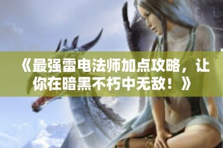《最强雷电法师加点攻略，让你在暗黑不朽中无敌！》