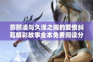 苏熙凌与久泽之间的爱恨纠葛精彩故事全本免费阅读分享